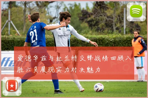 爱德华兹与杜兰特交锋战绩回顾八胜六负展现实力对决魅力
