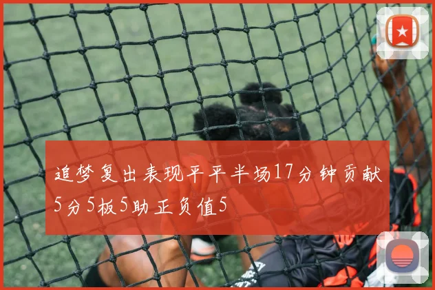 追梦复出表现平平半场17分钟贡献5分5板5助正负值5