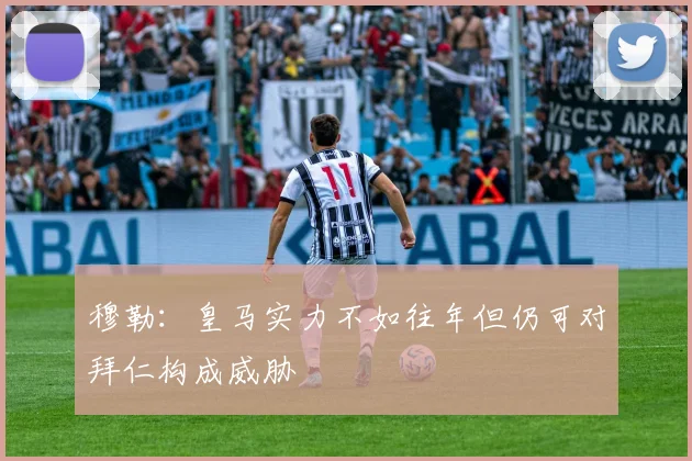 穆勒：皇马实力不如往年但仍可对拜仁构成威胁