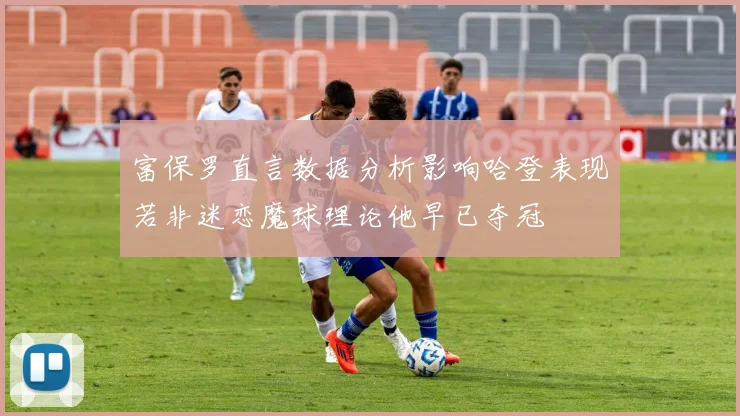 富保罗直言数据分析影响哈登表现若非迷恋魔球理论他早已夺冠