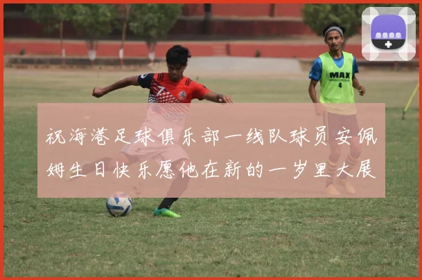 祝海港足球俱乐部一线队球员安佩姆生日快乐愿他在新的一岁里大展宏图