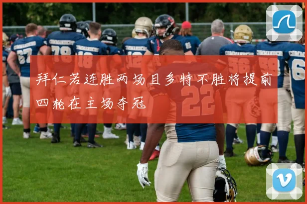 拜仁若连胜两场且多特不胜将提前四轮在主场夺冠