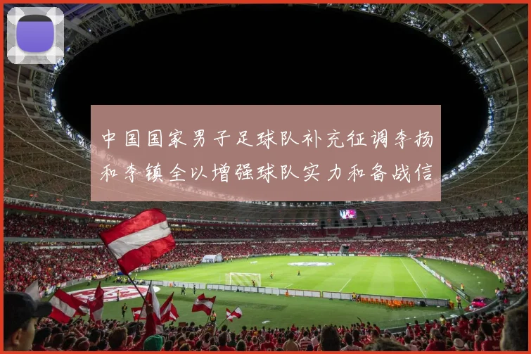 中国国家男子足球队补充征调李扬和李镇全以增强球队实力和备战信心
