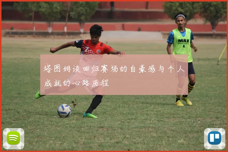 塔图姆谈回归赛场的自豪感与个人成就的心路历程