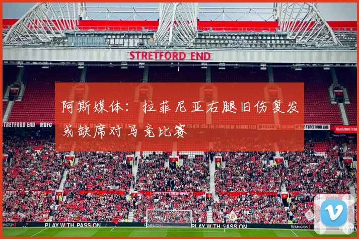 阿斯媒体：拉菲尼亚右腿旧伤复发或缺席对马竞比赛