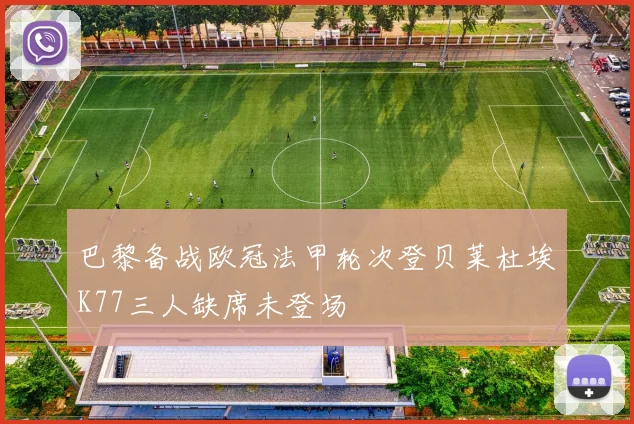 巴黎备战欧冠法甲轮次登贝莱杜埃K77三人缺席未登场