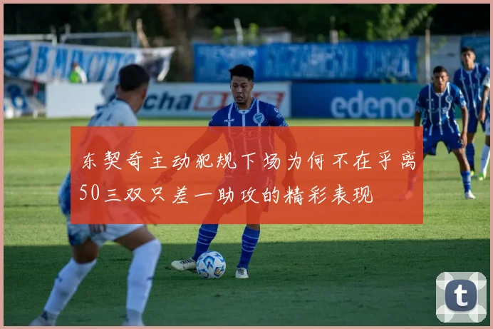 东契奇主动犯规下场为何不在乎离50三双只差一助攻的精彩表现